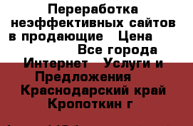 Переработка неэффективных сайтов в продающие › Цена ­ 5000-10000 - Все города Интернет » Услуги и Предложения   . Краснодарский край,Кропоткин г.